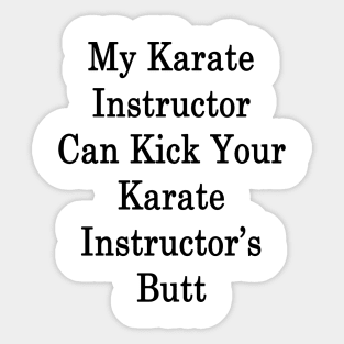 My Karate Instructor Can Kick Your Karate Instructor's Butt Sticker